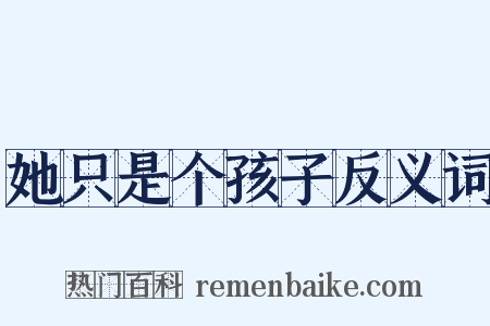 她只是个孩子反义词是什么意思的图片